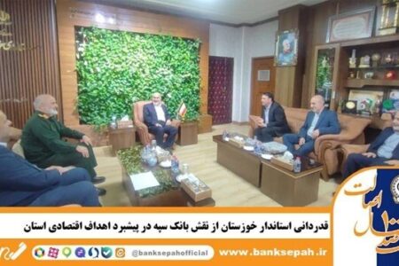 قدردانی استاندار خوزستان از نقش بانک سپه در پیشبرد اهداف اقتصادی استان