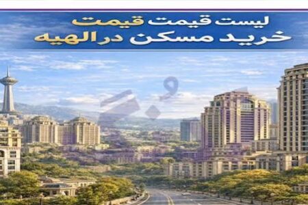 لیست قیمت خرید مسکن در الهیه | قیمت هر متر آپارتمان در این منطقه چقدر است؟ + جدول تیرماه ۱۴۰۵