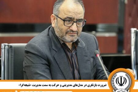 ضرورت بازنگری در مدل‌های مدیریتی و حرکت به سمت مدیریت«نتیجه‌گرا»